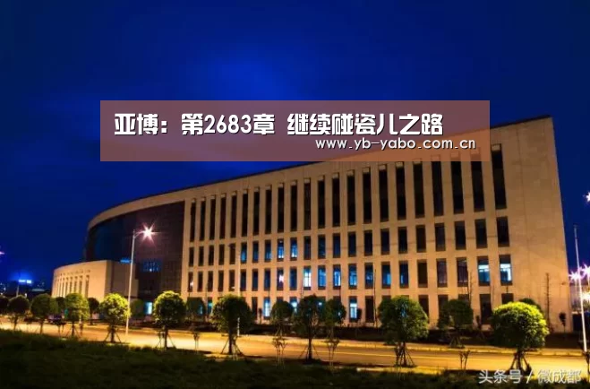 亚博:第2683章 继续碰瓷儿之路(图2) 亚博