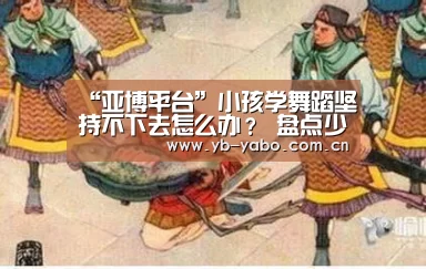“亚博平台”小孩学舞蹈坚持不下去怎么办? 盘点少儿学舞五大禁忌(图2) 亚博