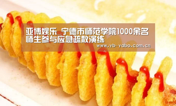 亚博娱乐_宁德市师范学院1000余名师生参与应急疏散演练