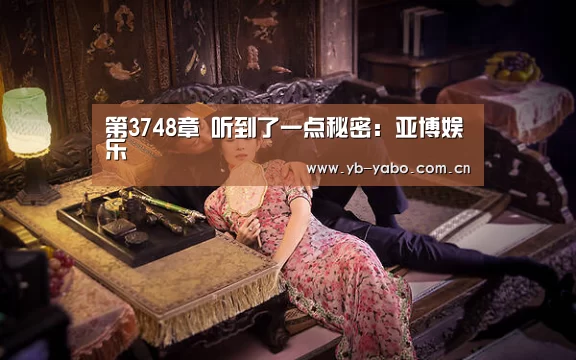 第3748章 听到了一点秘密：亚博娱乐