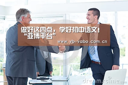 做好这四点，学好初中语文！“亚博平台”