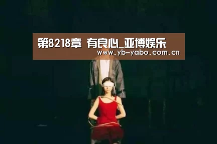 第8218章 有良心_亚博娱乐(图2) 亚博平台