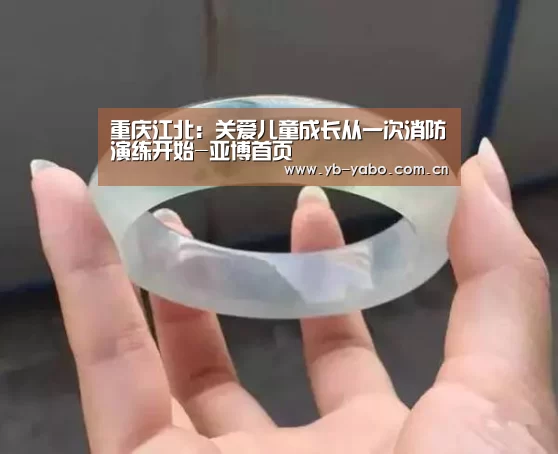 重庆江北：关爱儿童成长从一次消防演练开始